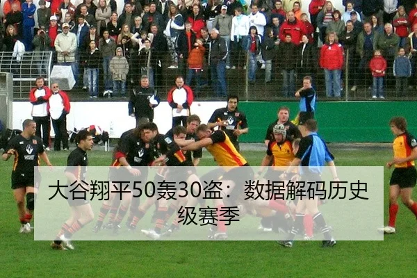 大谷翔平50轰30盗：数据解码历史级赛季